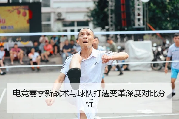 电竞赛季新战术与球队打法变革深度对比分析